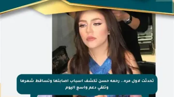 تحدثت لأول مرة.. رحمة حسن تكشف أسباب إصابتها وتساقط شعرها وتلقى دعم واسع اليوم